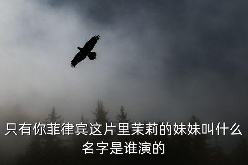 只有你菲律宾这片里茉莉的妹妹叫什么名字是谁演的