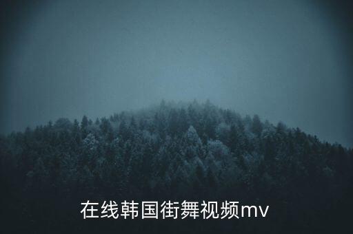 在线韩国街舞视频mv