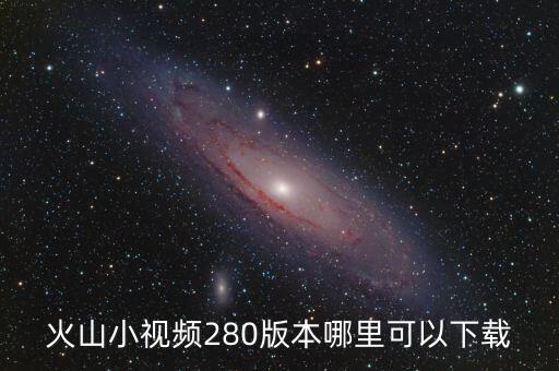 火山小视频280版本哪里可以下载