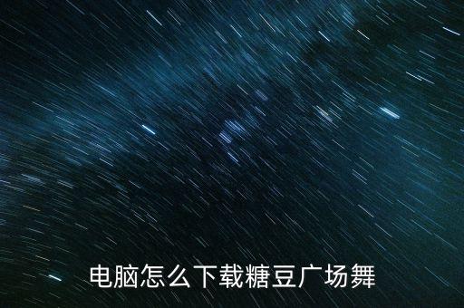 糖豆广场舞歌曲怎么样下载，糖豆想家了就回来舞曲怎么下载