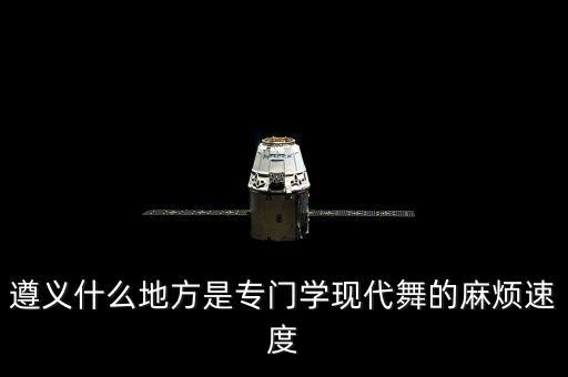 遵义什么地方是专门学现代舞的麻烦速度