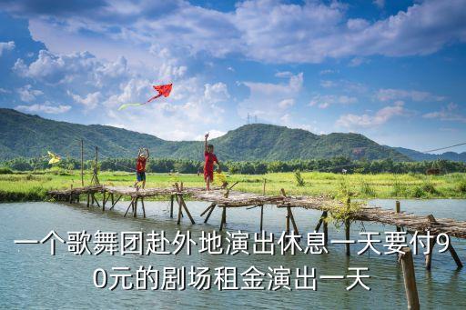 一个歌舞团赴外地演出休息一天要付90元的剧场租金演出一天