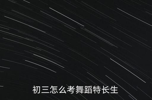 初三怎么考舞蹈特长生