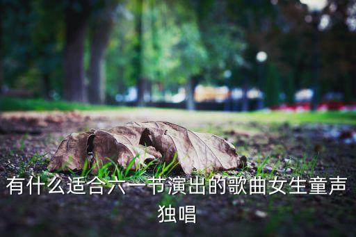 有什么适合六一节演出的歌曲女生童声独唱