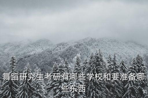 舞蹈研究生考研有哪些学校和要准备哪些东西