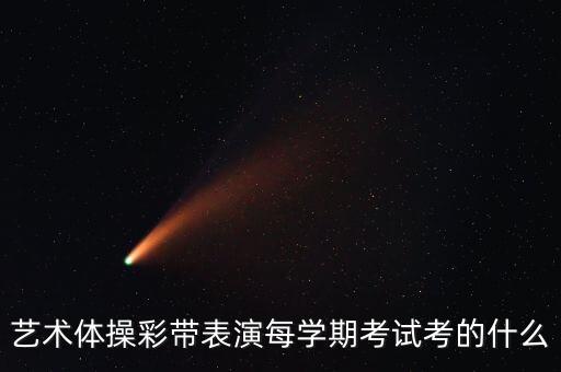 艺术体操彩带表演每学期考试考的什么