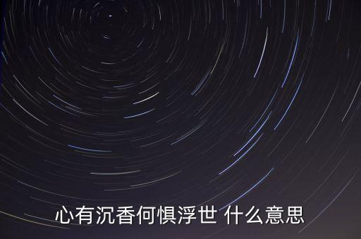 心有沉香何惧浮世 什么意思