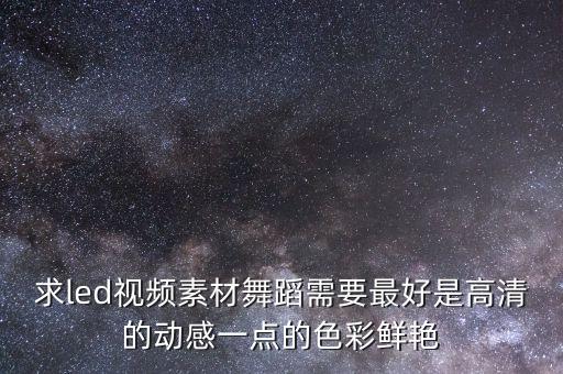 求led视频素材舞蹈需要最好是高清的动感一点的色彩鲜艳