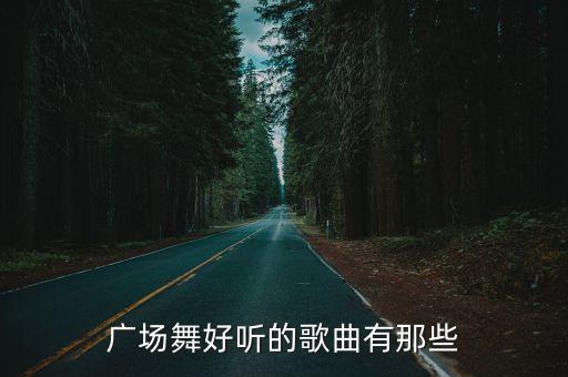 广场舞歌曲什么好听的歌曲下载，广场舞好听的歌曲有那些