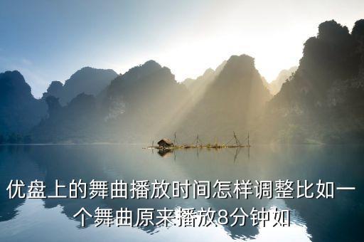优盘上的舞曲播放时间怎样调整比如一个舞曲原来播放8分钟如