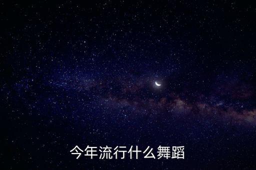 今年流行什么舞蹈