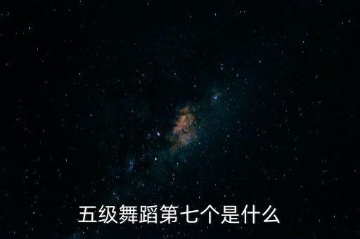 五级舞蹈第七个是什么