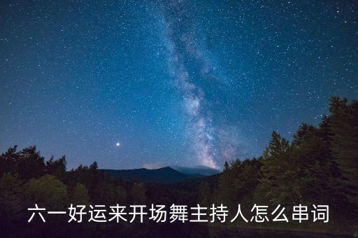 六一好运来开场舞主持人怎么串词
