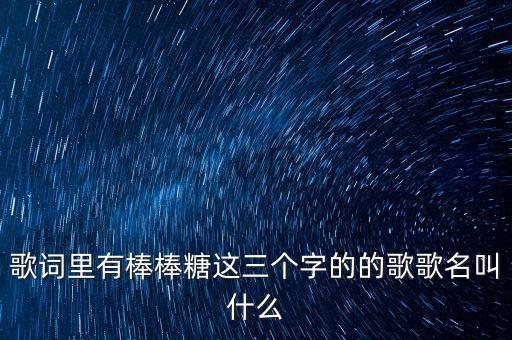 歌词里有棒棒糖这三个字的的歌歌名叫什么