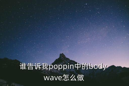 谁告诉我poppin中的body wave怎么做