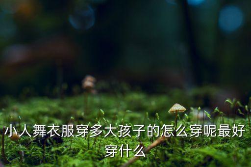 小人舞衣服穿多大孩子的怎么穿呢最好穿什么