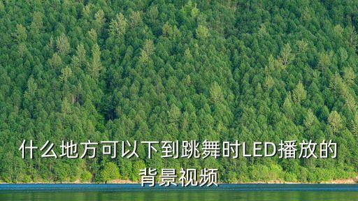舞蹈背景视频素材下载，背景视频去哪里下载