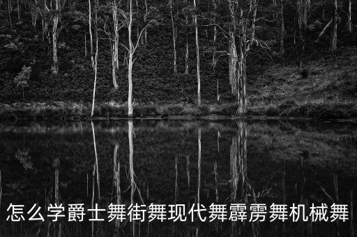 怎么学爵士舞街舞现代舞霹雳舞机械舞
