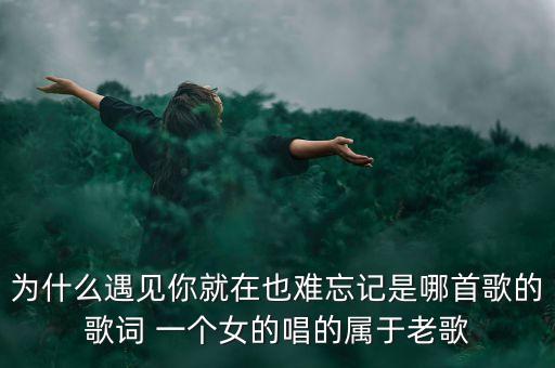 这一笑最珍贵是什么歌，有一首老歌第一句歌词是 为什么 为什么 后面记不得了好像是高胜美