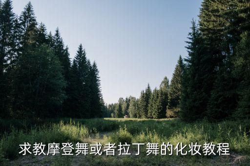 摩登舞比赛妆容怎么画，求教摩登舞或者拉丁舞的化妆教程