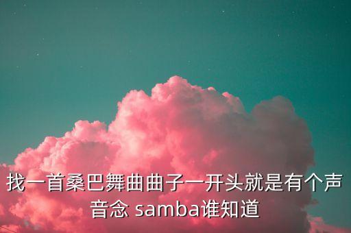 找一首桑巴舞曲曲子一开头就是有个声音念 samba谁知道