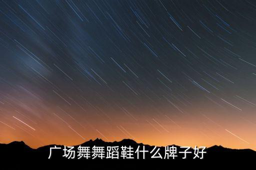 广场舞舞蹈鞋女鞋正品，广场舞蹈鞋什么牌子的好