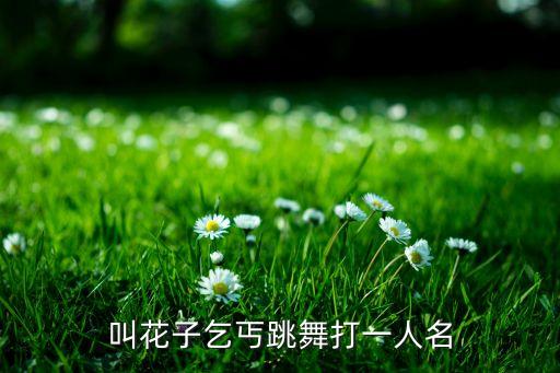 叫花子乞丐跳舞打一人名
