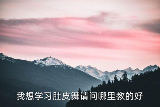 我想学习肚皮舞请问哪里教的好