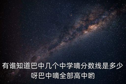 有谁知道巴中几个中学嘀分数线是多少呀巴中嘀全部高中哟