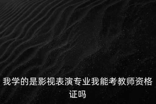 我学的是影视表演专业我能考教师资格证吗