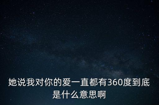 她说我对你的爱一直都有360度到底是什么意思啊
