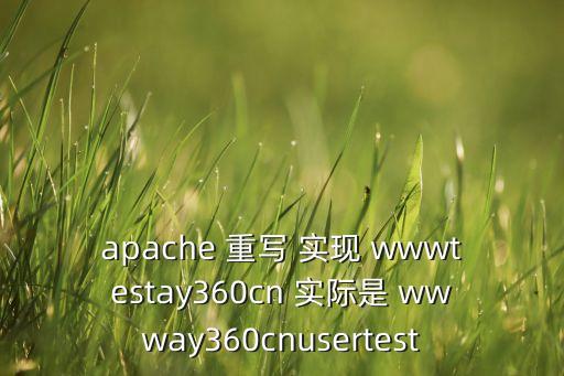 apache 重写 实现 wwwtestay360cn 实际是 wwway360cnusertest