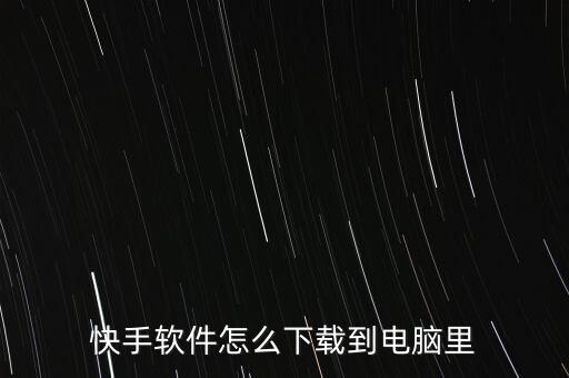 快手软件怎么下载到电脑里