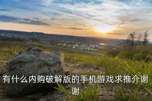 有什么内购破解版的手机游戏求推介谢谢