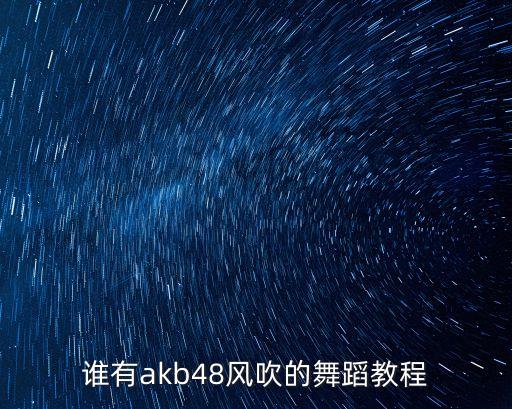 谁有akb48风吹的舞蹈教程
