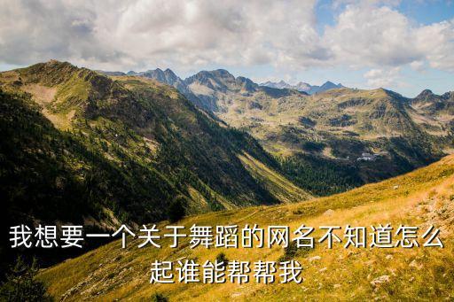 我想要一个关于舞蹈的网名不知道怎么起谁能帮帮我