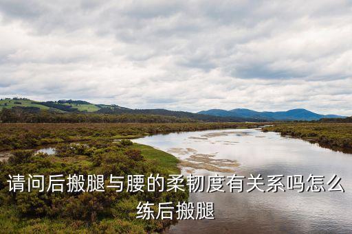 请问后搬腿与腰的柔韧度有关系吗怎么练后搬腿