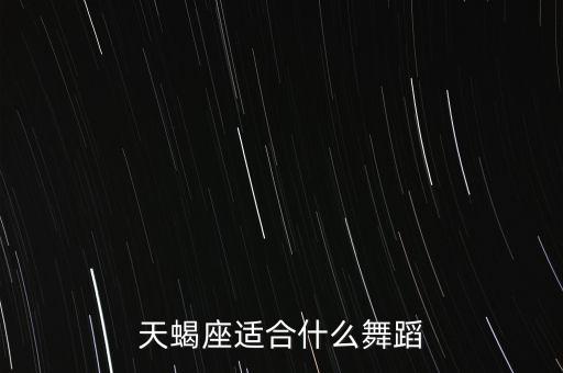 十二星座适合学什么舞蹈，天蝎座适合什么舞蹈