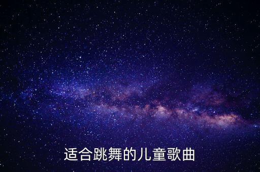 教幼儿跳舞的歌有哪些，适合跳舞的儿童歌曲