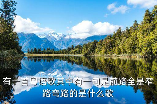 有一首粤语歌其中有一句是前路全是窄路弯路的是什么歌