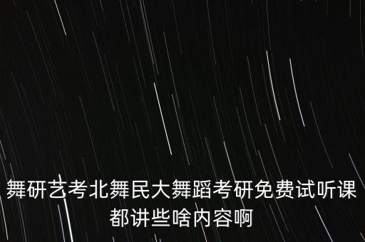 舞研艺考北舞民大舞蹈考研免费试听课都讲些啥内容啊