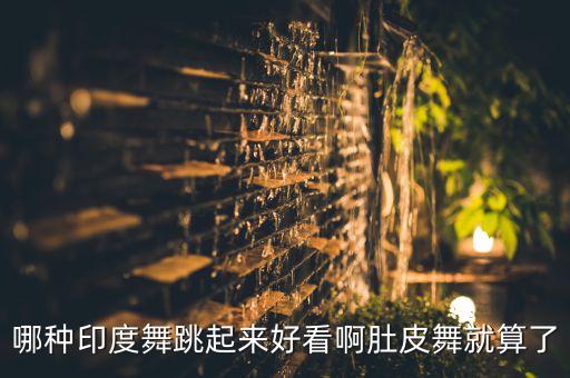 哪种印度舞跳起来好看啊肚皮舞就算了