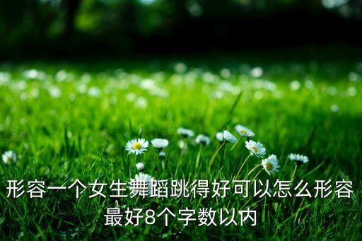 形容一个女生舞蹈跳得好可以怎么形容最好8个字数以内