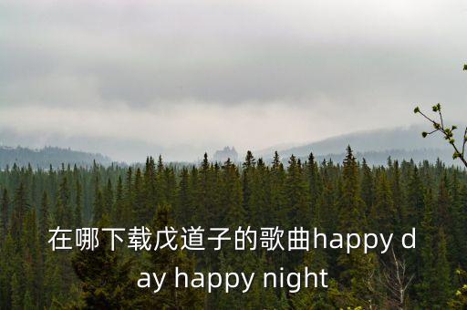 在哪下载戊道子的歌曲happy day happy night