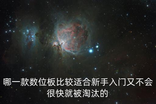 哪一款数位板比较适合新手入门又不会很快就被淘汰的