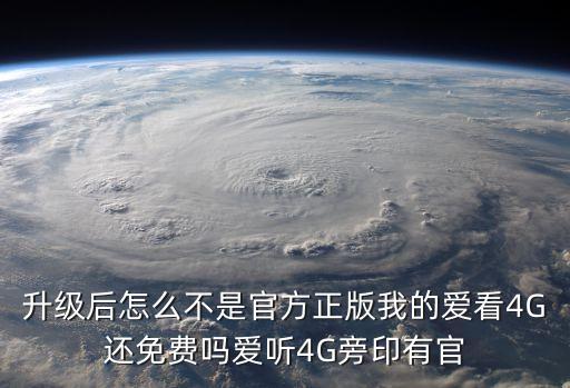 升级后怎么不是官方正版我的爱看4G还免费吗爱听4G旁印有官