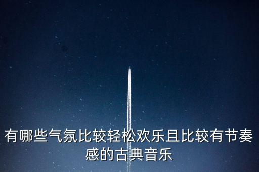 有哪些气氛比较轻松欢乐且比较有节奏感的古典音乐