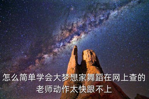 怎么简单学会大梦想家舞蹈在网上查的老师动作太快跟不上