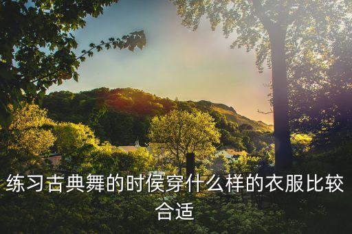 练习古典舞的时侯穿什么样的衣服比较合适