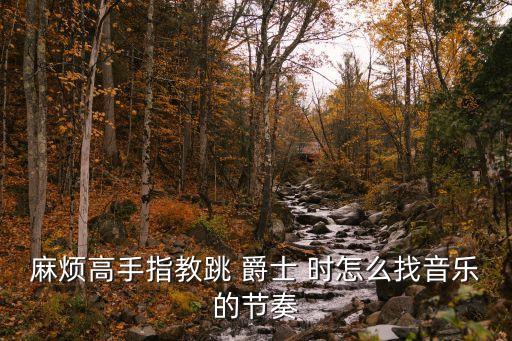 麻烦高手指教跳 爵士 时怎么找音乐的节奏